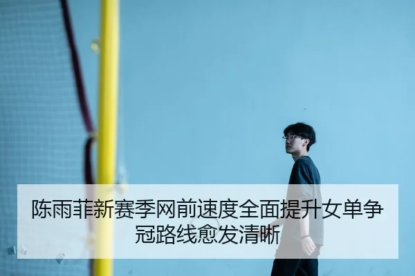 陈雨菲新赛季网前速度全面提升女单争冠路线愈发清晰 | JIUYOUSPORTS