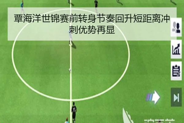 覃海洋世锦赛前转身节奏回升短距离冲刺优势再显