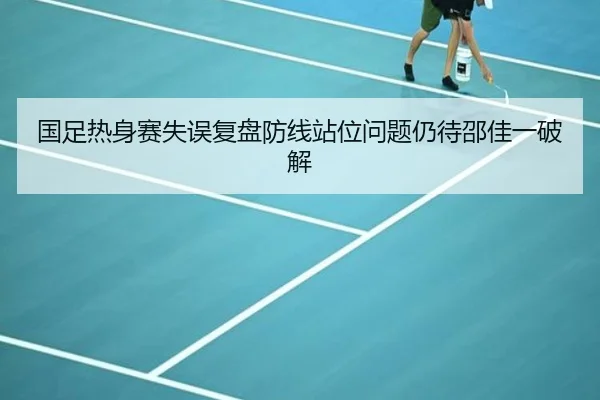 国足热身赛失误复盘防线站位问题仍待邵佳一破解 | JIUYOUSPORTS